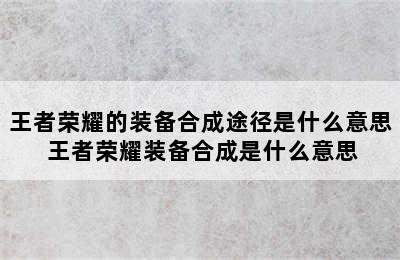 王者荣耀的装备合成途径是什么意思 王者荣耀装备合成是什么意思